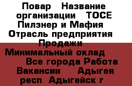 Повар › Название организации ­ ТОСЕ Пилзнер и Мафия › Отрасль предприятия ­ Продажи › Минимальный оклад ­ 20 000 - Все города Работа » Вакансии   . Адыгея респ.,Адыгейск г.